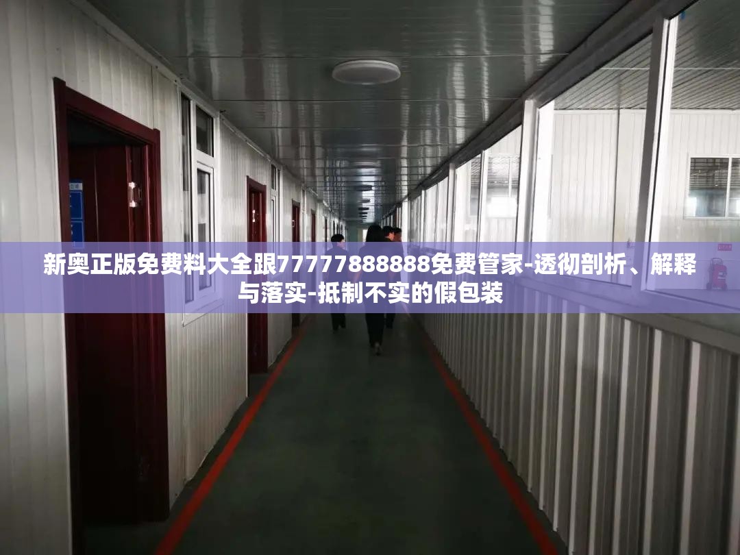 新奥正版免费料大全跟77777888888免费管家-透彻剖析、解释与落实-抵制不实的假包装