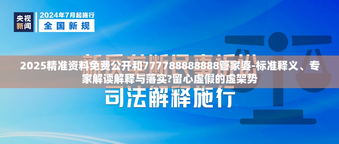 2025精准资料免费公开和777788888888管家婆-标准释义、专家解读解释与落实?留心虚假的虚架势