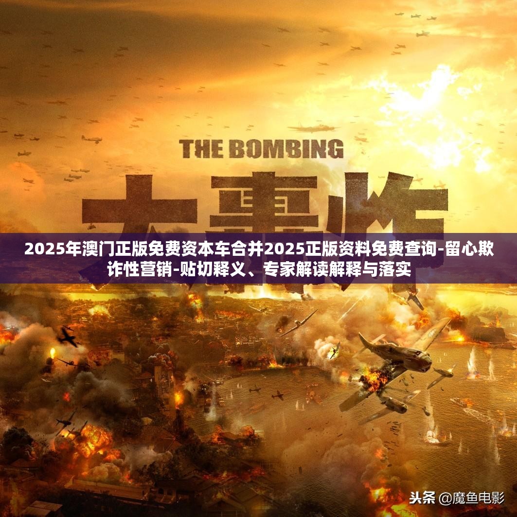2025年澳门正版免费资本车合并2025正版资料免费查询-留心欺诈性营销-贴切释义、专家解读解释与落实