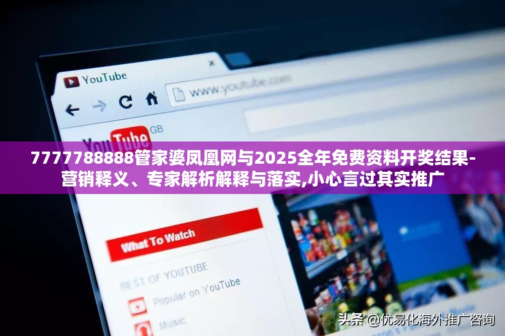 7777788888管家婆凤凰网与2025全年免费资料开奖结果-营销释义、专家解析解释与落实,小心言过其实推广