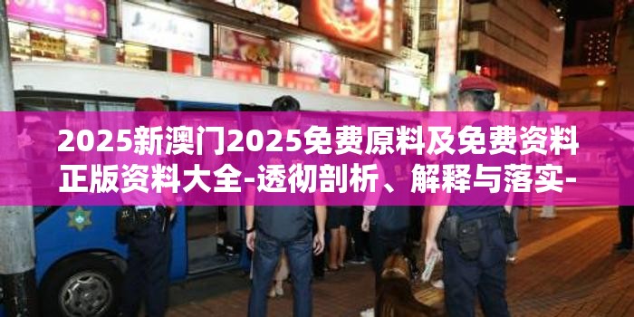 2025新澳门2025免费原料及免费资料正版资料大全-透彻剖析、解释与落实-抵制不实的假包装