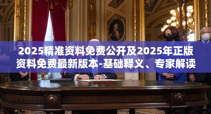 2025精准资料免费公开及2025年正版资料免费最新版本-基础释义、专家解读解释与落实?抵制不实承诺危害