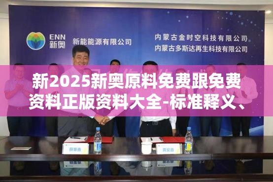 新2025新奥原料免费跟免费资料正版资料大全-标准释义、专家解读解释与落实?留心虚假的虚架势