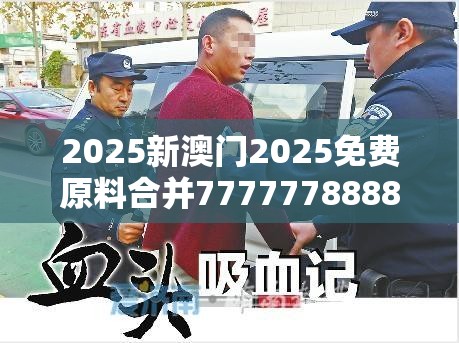 2025新澳门2025免费原料合并77777788888王中王-留心误导的假幌子链